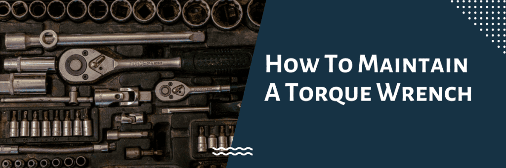 How To Maintain A Torque Wrench